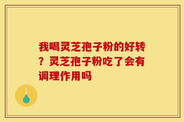 我喝灵芝孢子粉的好转?灵芝孢子粉吃了会有调理作用吗-第1张图片-灵芝之家 我喝灵芝孢子粉的好转?灵芝孢子粉吃了会有调理作用吗-第1张图片-灵芝之家