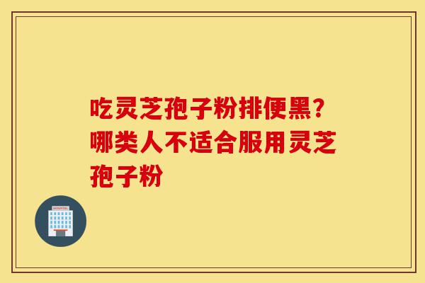 吃灵芝孢子粉排便黑?哪类人不适合服用灵芝孢子粉-第1张图片-灵芝之家 吃灵芝孢子粉排便黑?哪类人不适合服用灵芝孢子粉-第1张图片-灵芝之家