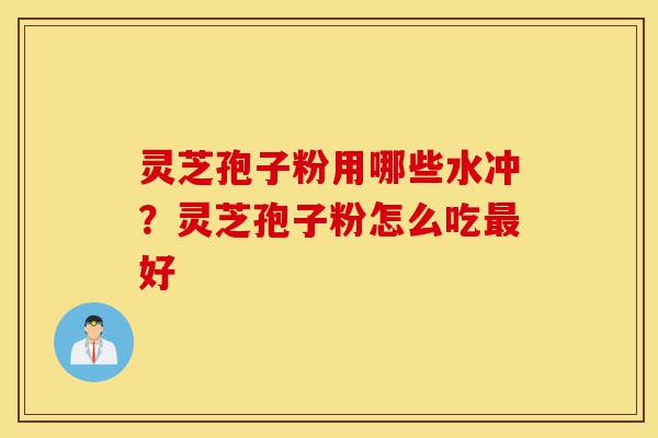 灵芝孢子粉用哪些水冲?灵芝孢子粉怎么吃最好-第1张图片-灵芝之家 灵芝孢子粉用哪些水冲?灵芝孢子粉怎么吃最好-第1张图片-灵芝之家
