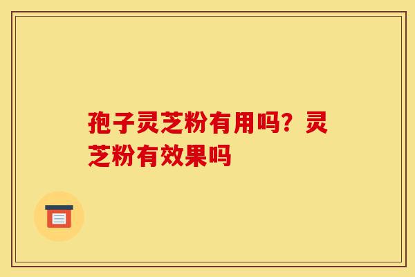 孢子灵芝粉有用吗?灵芝粉有效果吗-第1张图片-灵芝之家 孢子灵芝粉有用吗?灵芝粉有效果吗-第1张图片-灵芝之家