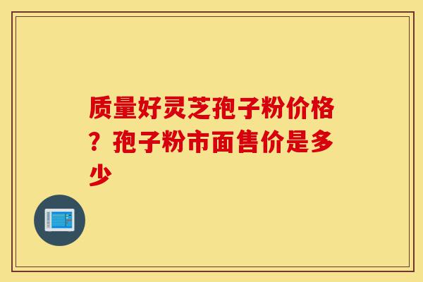 质量好灵芝孢子粉价格?孢子粉市面售价是多少-第1张图片-灵芝之家 质量好灵芝孢子粉价格?孢子粉市面售价是多少-第1张图片-灵芝之家