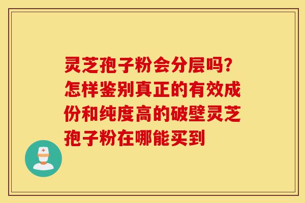 灵芝孢子粉会分层吗?怎样鉴别真正的有效成份和纯度高的破壁灵芝孢子粉在哪能买到-第1张图片-灵芝之家 灵芝孢子粉会分层吗?怎样鉴别真正的有效成份和纯度高的破壁灵芝孢子粉在哪能买到-第1张图片-灵芝之家