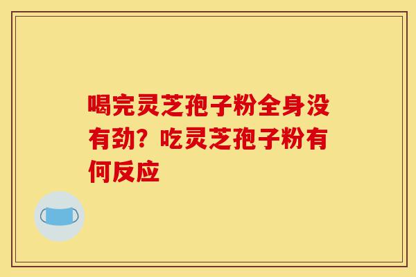 喝完灵芝孢子粉全身没有劲？吃灵芝孢子粉有何反应-第1张图片-灵芝之家