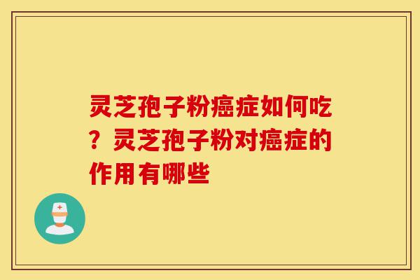 灵芝孢子粉癌症如何吃?灵芝孢子粉对癌症的作用有哪些-第1张图片-灵芝之家 灵芝孢子粉癌症如何吃?灵芝孢子粉对癌症的作用有哪些-第1张图片-灵芝之家