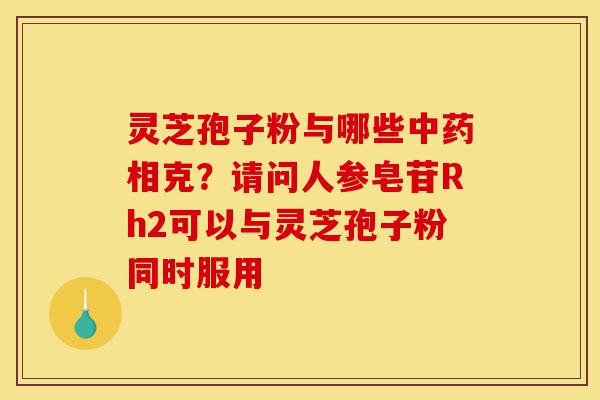 灵芝孢子粉与哪些中药相克?请问人参皂苷Rh2可以与灵芝孢子粉同时服用-第1张图片-灵芝之家 灵芝孢子粉与哪些中药相克?请问人参皂苷Rh2可以与灵芝孢子粉同时服用-第1张图片-灵芝之家