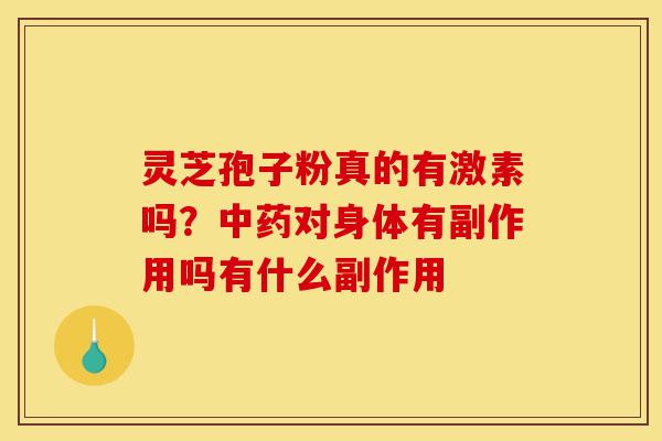 灵芝孢子粉真的有激素吗?中药对身体有副作用吗有什么副作用-第1张图片-灵芝之家 灵芝孢子粉真的有激素吗?中药对身体有副作用吗有什么副作用-第1张图片-灵芝之家