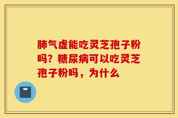 肺气虚能吃灵芝孢子粉吗?糖尿病可以吃灵芝孢子粉吗,为什么-第1张图片-灵芝之家 肺气虚能吃灵芝孢子粉吗?糖尿病可以吃灵芝孢子粉吗,为什么-第1张图片-灵芝之家