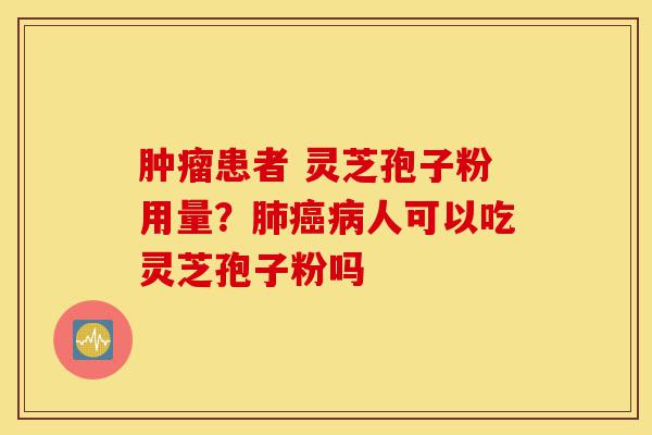 肿瘤患者 灵芝孢子粉用量?肺癌病人可以吃灵芝孢子粉吗-第1张图片-灵芝之家 肿瘤患者 灵芝孢子粉用量?肺癌病人可以吃灵芝孢子粉吗-第1张图片-灵芝之家