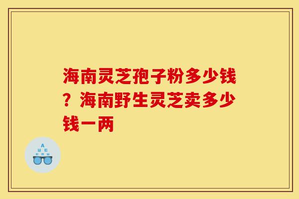 海南灵芝孢子粉多少钱?海南野生灵芝卖多少钱一两-第1张图片-灵芝之家 海南灵芝孢子粉多少钱?海南野生灵芝卖多少钱一两-第1张图片-灵芝之家