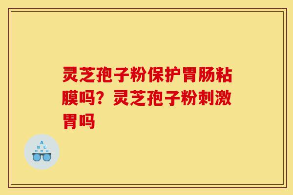 灵芝孢子粉保护胃肠粘膜吗?灵芝孢子粉刺激胃吗-第1张图片-灵芝之家 灵芝孢子粉保护胃肠粘膜吗?灵芝孢子粉刺激胃吗-第1张图片-灵芝之家