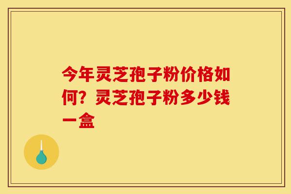 今年灵芝孢子粉价格如何?灵芝孢子粉多少钱一盒-第1张图片-灵芝之家 今年灵芝孢子粉价格如何?灵芝孢子粉多少钱一盒-第1张图片-灵芝之家