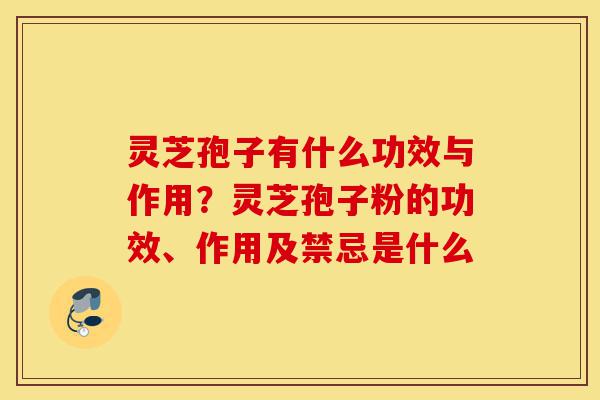 灵芝孢子有什么功效与作用?灵芝孢子粉的功效、作用及禁忌是什么-第1张图片-灵芝之家 灵芝孢子有什么功效与作用?灵芝孢子粉的功效、作用及禁忌是什么-第1张图片-灵芝之家