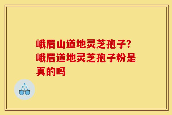 峨眉山道地灵芝孢子?峨眉道地灵芝孢子粉是真的吗-第1张图片-灵芝之家 峨眉山道地灵芝孢子?峨眉道地灵芝孢子粉是真的吗-第1张图片-灵芝之家