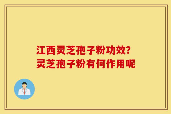 江西灵芝孢子粉功效?灵芝孢子粉有何作用呢-第1张图片-灵芝之家 江西灵芝孢子粉功效?灵芝孢子粉有何作用呢-第1张图片-灵芝之家