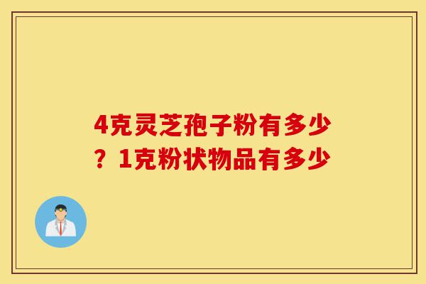 4克灵芝孢子粉有多少?1克粉状物品有多少-第1张图片-灵芝之家 4克灵芝孢子粉有多少?1克粉状物品有多少-第1张图片-灵芝之家