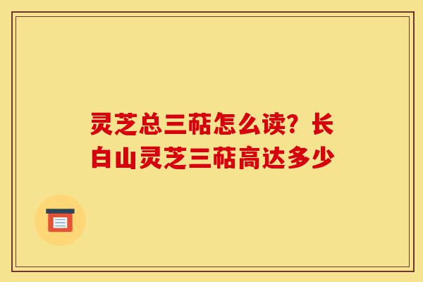 灵芝总三萜怎么读?长白山灵芝三萜高达多少-第1张图片-灵芝之家 灵芝总三萜怎么读?长白山灵芝三萜高达多少-第1张图片-灵芝之家