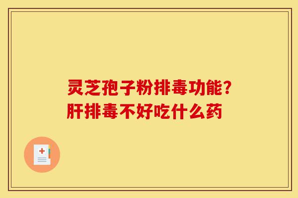 灵芝孢子粉排毒功能?肝排毒不好吃什么药-第1张图片-灵芝之家 灵芝孢子粉排毒功能?肝排毒不好吃什么药-第1张图片-灵芝之家