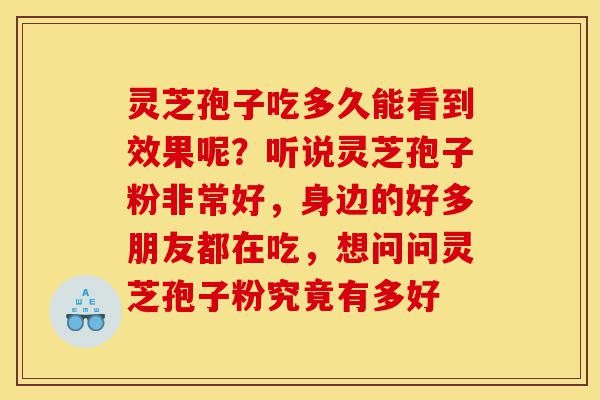 灵芝孢子吃多久能看到效果呢?听说灵芝孢子粉非常好,身边的好多朋友都在吃,想问问灵芝孢子粉究竟有多好-第1张图片-灵芝之家 灵芝孢子吃多久能看到效果呢?听说灵芝孢子粉非常好,身边的好多朋友都在吃,想问问灵芝孢子粉究竟有多好-第1张图片-灵芝之家