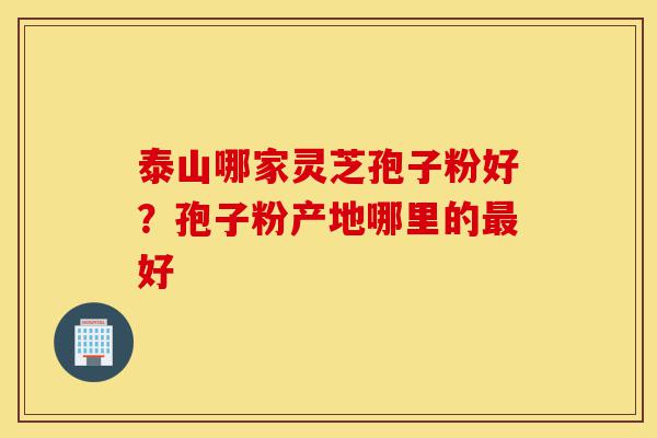 泰山哪家灵芝孢子粉好?孢子粉产地哪里的最好-第1张图片-灵芝之家 泰山哪家灵芝孢子粉好?孢子粉产地哪里的最好-第1张图片-灵芝之家