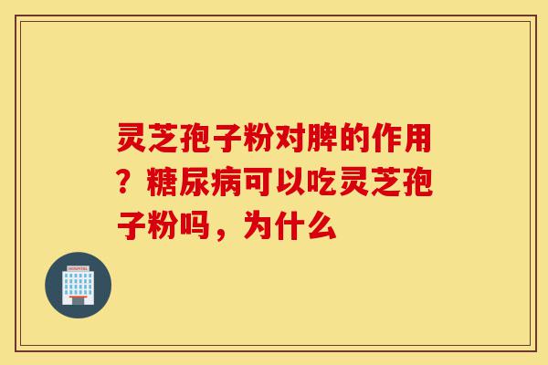 灵芝孢子粉对脾的作用?糖尿病可以吃灵芝孢子粉吗,为什么-第1张图片-灵芝之家 灵芝孢子粉对脾的作用?糖尿病可以吃灵芝孢子粉吗,为什么-第1张图片-灵芝之家