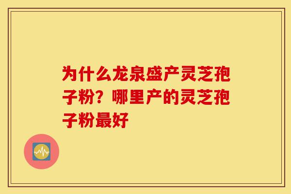 为什么龙泉盛产灵芝孢子粉?哪里产的灵芝孢子粉最好-第1张图片-灵芝之家 为什么龙泉盛产灵芝孢子粉?哪里产的灵芝孢子粉最好-第1张图片-灵芝之家