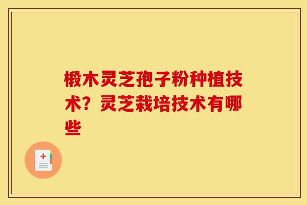 椴木灵芝孢子粉种植技术？灵芝栽培技术有哪些-第1张图片-灵芝之家