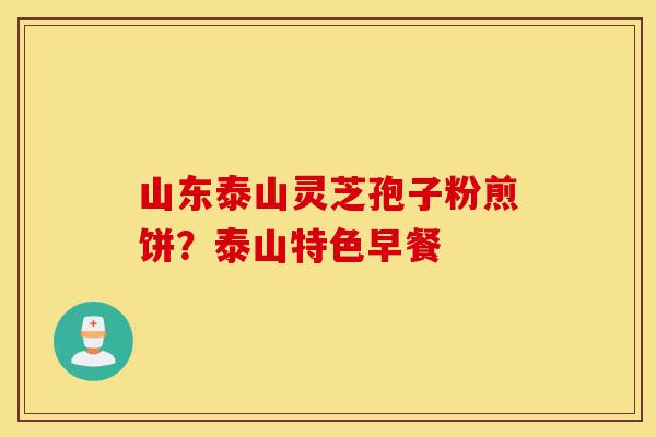 山东泰山灵芝孢子粉煎饼?泰山特色早餐-第1张图片-灵芝之家 山东泰山灵芝孢子粉煎饼?泰山特色早餐-第1张图片-灵芝之家