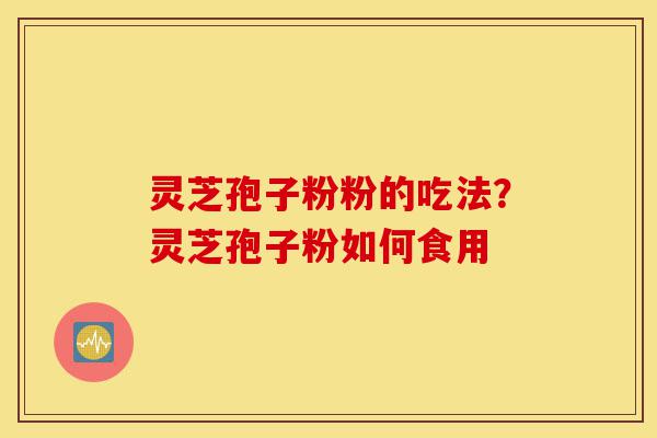 灵芝孢子粉粉的吃法?灵芝孢子粉如何食用-第1张图片-灵芝之家 灵芝孢子粉粉的吃法?灵芝孢子粉如何食用-第1张图片-灵芝之家