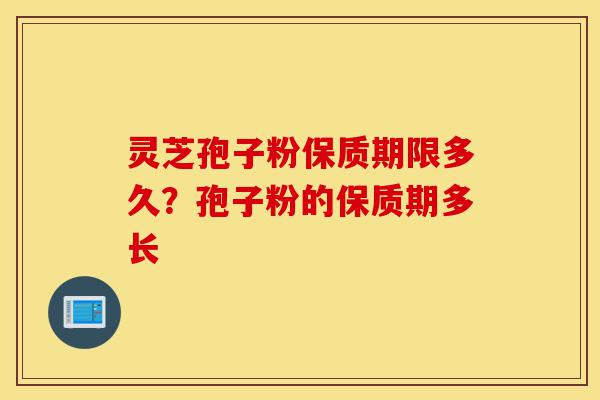 灵芝孢子粉保质期限多久?孢子粉的保质期多长-第1张图片-灵芝之家 灵芝孢子粉保质期限多久?孢子粉的保质期多长-第1张图片-灵芝之家