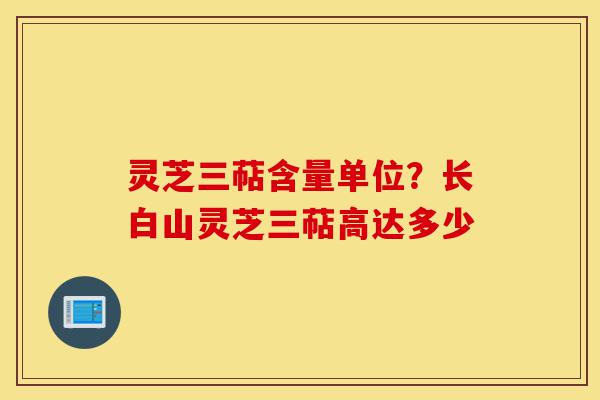灵芝三萜含量单位?长白山灵芝三萜高达多少-第1张图片-灵芝之家 灵芝三萜含量单位?长白山灵芝三萜高达多少-第1张图片-灵芝之家