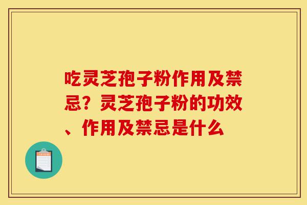 吃灵芝孢子粉作用及禁忌?灵芝孢子粉的功效、作用及禁忌是什么-第1张图片-灵芝之家 吃灵芝孢子粉作用及禁忌?灵芝孢子粉的功效、作用及禁忌是什么-第1张图片-灵芝之家