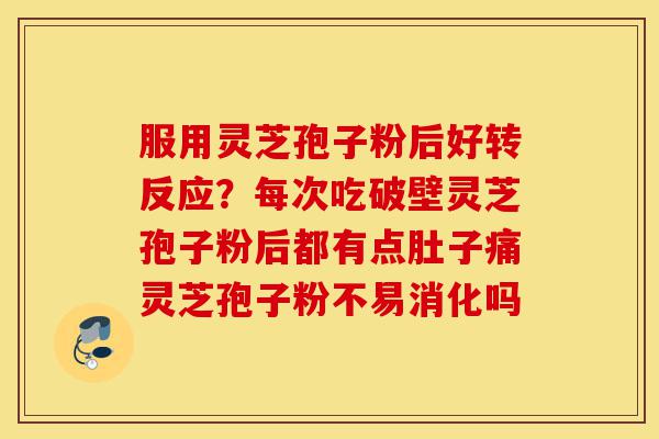 服用灵芝孢子粉后好转反应?每次吃破壁灵芝孢子粉后都有点肚子痛灵芝孢子粉不易消化吗-第1张图片-灵芝之家 服用灵芝孢子粉后好转反应?每次吃破壁灵芝孢子粉后都有点肚子痛灵芝孢子粉不易消化吗-第1张图片-灵芝之家