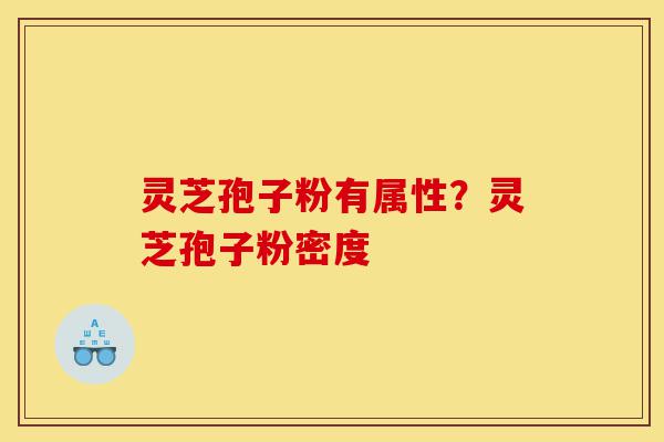 灵芝孢子粉有属性?灵芝孢子粉密度-第1张图片-灵芝之家 灵芝孢子粉有属性?灵芝孢子粉密度-第1张图片-灵芝之家