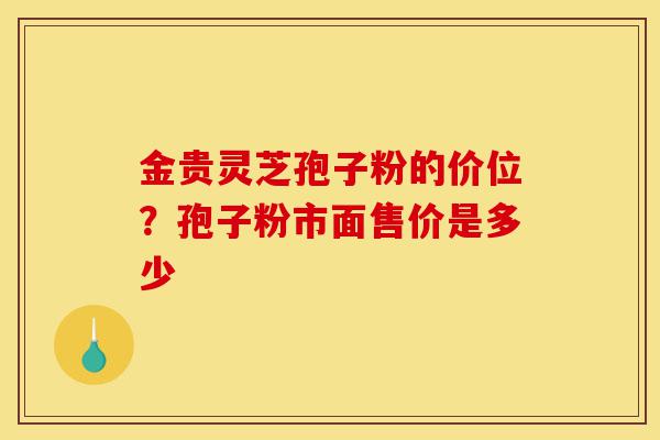 金贵灵芝孢子粉的价位?孢子粉市面售价是多少-第1张图片-灵芝之家 金贵灵芝孢子粉的价位?孢子粉市面售价是多少-第1张图片-灵芝之家