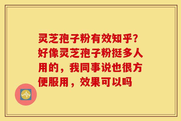 灵芝孢子粉有效知乎?好像灵芝孢子粉挺多人用的,我同事说也很方便服用,效果可以吗-第1张图片-灵芝之家 灵芝孢子粉有效知乎?好像灵芝孢子粉挺多人用的,我同事说也很方便服用,效果可以吗-第1张图片-灵芝之家
