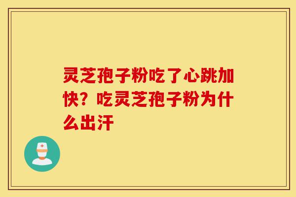 灵芝孢子粉吃了心跳加快?吃灵芝孢子粉为什么出汗-第1张图片-灵芝之家 灵芝孢子粉吃了心跳加快?吃灵芝孢子粉为什么出汗-第1张图片-灵芝之家