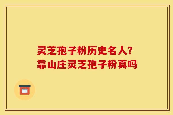 灵芝孢子粉历史名人?靠山庄灵芝孢子粉真吗-第1张图片-灵芝之家 灵芝孢子粉历史名人?靠山庄灵芝孢子粉真吗-第1张图片-灵芝之家
