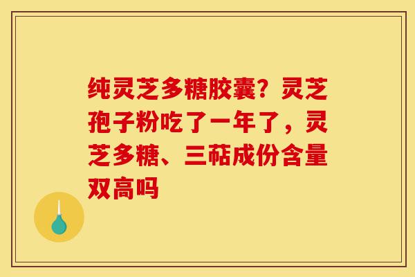 纯灵芝多糖胶囊?灵芝孢子粉吃了一年了,灵芝多糖、三萜成份含量双高吗-第1张图片-灵芝之家 纯灵芝多糖胶囊?灵芝孢子粉吃了一年了,灵芝多糖、三萜成份含量双高吗-第1张图片-灵芝之家