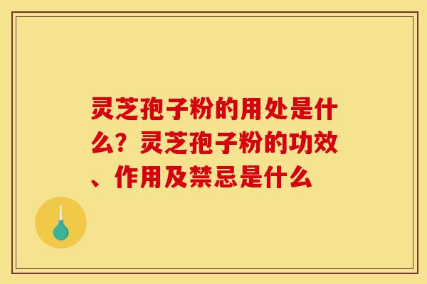 灵芝孢子粉的用处是什么?灵芝孢子粉的功效、作用及禁忌是什么-第1张图片-灵芝之家 灵芝孢子粉的用处是什么?灵芝孢子粉的功效、作用及禁忌是什么-第1张图片-灵芝之家