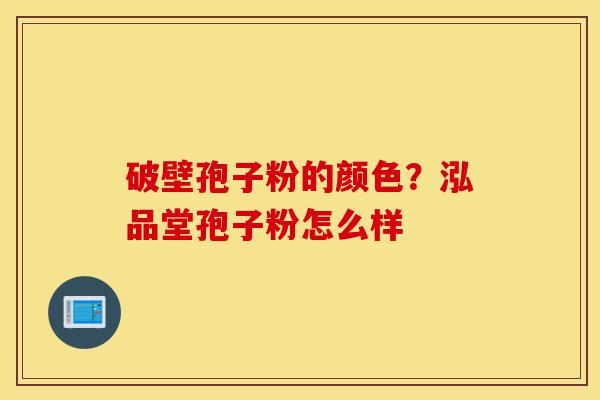 破壁孢子粉的颜色?泓品堂孢子粉怎么样-第1张图片-灵芝之家 破壁孢子粉的颜色?泓品堂孢子粉怎么样-第1张图片-灵芝之家
