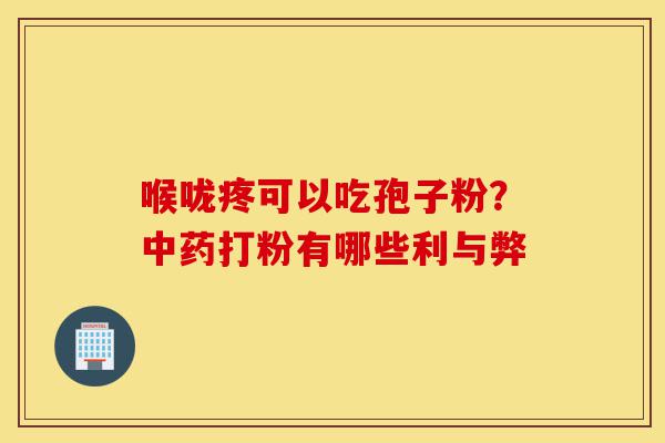 喉咙疼可以吃孢子粉？中药打粉有哪些利与弊-第1张图片-灵芝之家