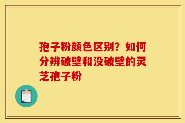 孢子粉颜色区别?如何分辨破壁和没破壁的灵芝孢子粉-第1张图片-灵芝之家 孢子粉颜色区别?如何分辨破壁和没破壁的灵芝孢子粉-第1张图片-灵芝之家