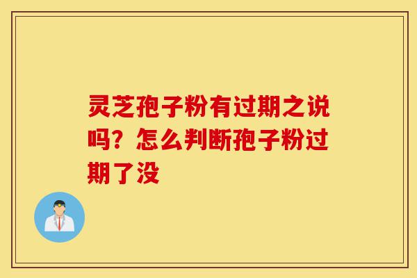 灵芝孢子粉有过期之说吗?怎么判断孢子粉过期了没-第1张图片-灵芝之家 灵芝孢子粉有过期之说吗?怎么判断孢子粉过期了没-第1张图片-灵芝之家