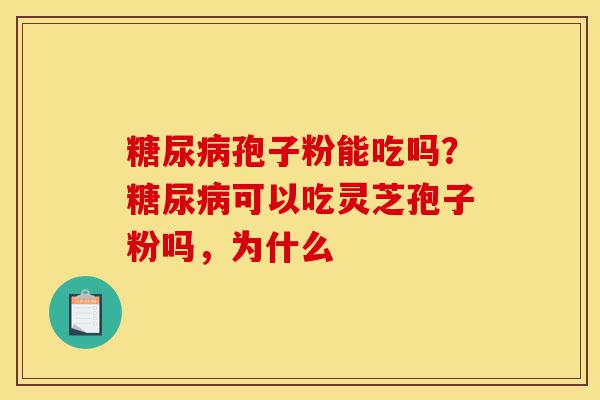 糖尿病孢子粉能吃吗?糖尿病可以吃灵芝孢子粉吗,为什么-第1张图片-灵芝之家 糖尿病孢子粉能吃吗?糖尿病可以吃灵芝孢子粉吗,为什么-第1张图片-灵芝之家