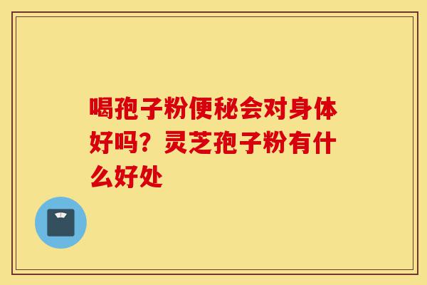 喝孢子粉便秘会对身体好吗?灵芝孢子粉有什么好处-第1张图片-灵芝之家 喝孢子粉便秘会对身体好吗?灵芝孢子粉有什么好处-第1张图片-灵芝之家