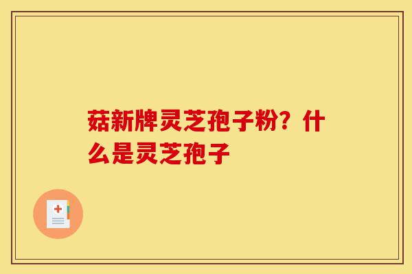 菇新牌灵芝孢子粉?什么是灵芝孢子-第1张图片-灵芝之家 菇新牌灵芝孢子粉?什么是灵芝孢子-第1张图片-灵芝之家