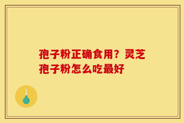 孢子粉正确食用?灵芝孢子粉怎么吃最好-第1张图片-灵芝之家 孢子粉正确食用?灵芝孢子粉怎么吃最好-第1张图片-灵芝之家