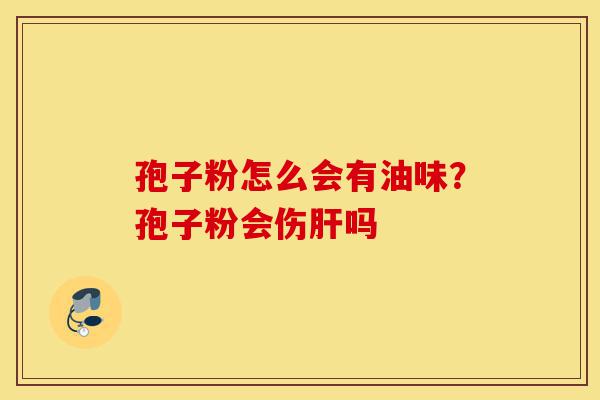孢子粉怎么会有油味?孢子粉会伤肝吗-第1张图片-灵芝之家 孢子粉怎么会有油味?孢子粉会伤肝吗-第1张图片-灵芝之家