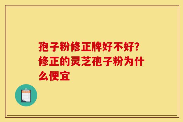 孢子粉修正牌好不好?修正的灵芝孢子粉为什么便宜-第1张图片-灵芝之家 孢子粉修正牌好不好?修正的灵芝孢子粉为什么便宜-第1张图片-灵芝之家