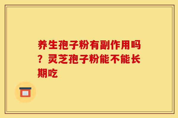 养生孢子粉有副作用吗?灵芝孢子粉能不能长期吃-第1张图片-灵芝之家 养生孢子粉有副作用吗?灵芝孢子粉能不能长期吃-第1张图片-灵芝之家